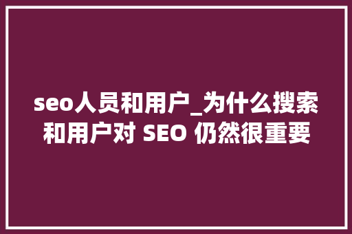 seo人员和用户_为什么搜索和用户对 SEO 仍然很重要 seo人员和用户_为什么搜索和用户对 SEO 仍然很重要 搜狗SEO