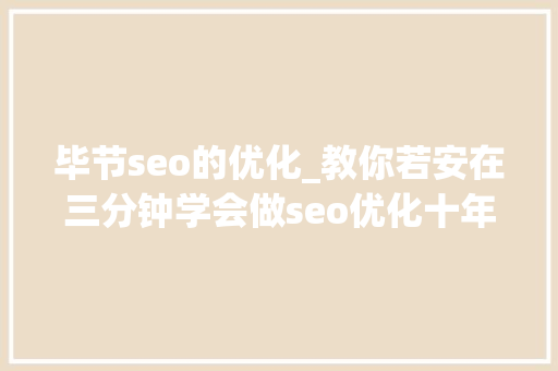 毕节seo的优化_教你若安在三分钟学会做seo优化十年经验分享 毕节seo的优化_教你若安在三分钟学会做seo优化十年经验分享 必应SEO