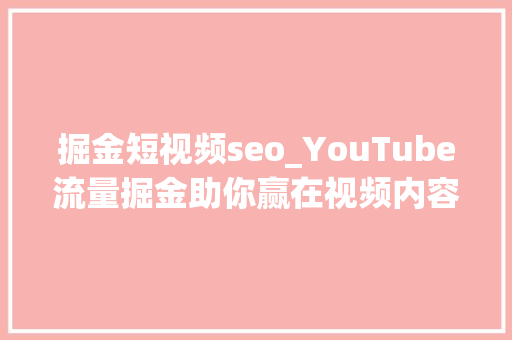 掘金短视频seo_YouTube流量掘金助你赢在视频内容出海营销新赛道 掘金短视频seo_YouTube流量掘金助你赢在视频内容出海营销新赛道 神马SEO