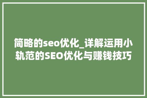 简略的seo优化_详解运用小轨范的SEO优化与赚钱技巧 简略的seo优化_详解运用小轨范的SEO优化与赚钱技巧 搜狗SEO