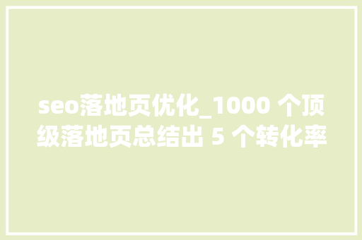 seo落地页优化_1000 个顶级落地页总结出 5 个转化率优化窍门 seo落地页优化_1000 个顶级落地页总结出 5 个转化率优化窍门 搜狗SEO