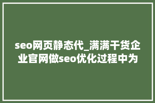 seo网页静态代_满满干货企业官网做seo优化过程中为什么做网页伪静态 seo网页静态代_满满干货企业官网做seo优化过程中为什么做网页伪静态 网站建设公司