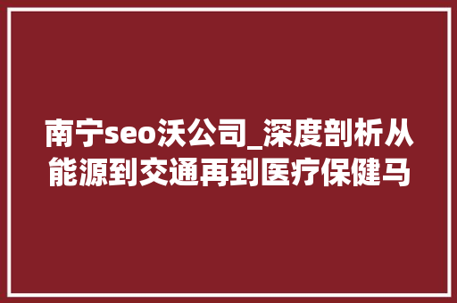 南宁seo沃公司_深度剖析从能源到交通再到医疗保健马斯克将若何颠覆这 8 个行业 南宁seo沃公司_深度剖析从能源到交通再到医疗保健马斯克将若何颠覆这 8 个行业 搜狗SEO