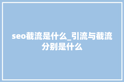 seo截流是什么_引流与截流分别是什么 seo截流是什么_引流与截流分别是什么 网站建设公司
