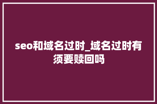 seo和域名过时_域名过时有须要赎回吗