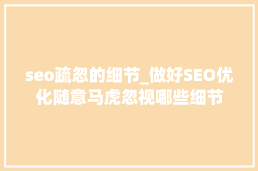 seo疏忽的细节_做好SEO优化随意马虎忽视哪些细节 seo疏忽的细节_做好SEO优化随意马虎忽视哪些细节 网站建设公司