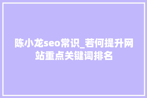 陈小龙seo常识_若何提升网站重点关键词排名 陈小龙seo常识_若何提升网站重点关键词排名 搜狗SEO
