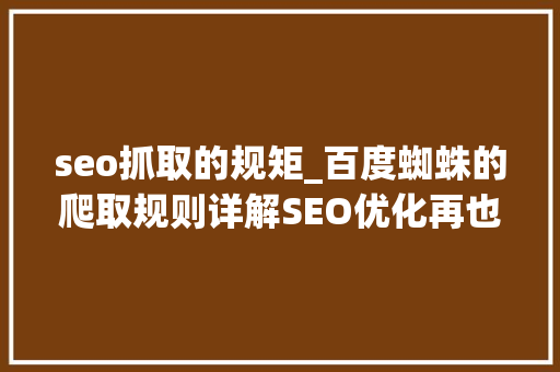 seo抓取的规矩_百度蜘蛛的爬取规则详解SEO优化再也不做无用功 seo抓取的规矩_百度蜘蛛的爬取规则详解SEO优化再也不做无用功 搜狗SEO