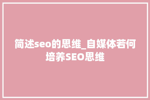 简述seo的思维_自媒体若何培养SEO思维 简述seo的思维_自媒体若何培养SEO思维 百度SEO