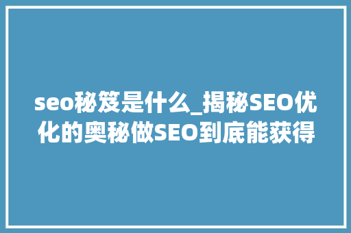 seo秘笈是什么_揭秘SEO优化的奥秘做SEO到底能获得什么 seo秘笈是什么_揭秘SEO优化的奥秘做SEO到底能获得什么 必应SEO