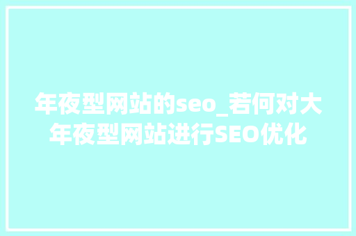 年夜型网站的seo_若何对大年夜型网站进行SEO优化 年夜型网站的seo_若何对大年夜型网站进行SEO优化 网站建设公司