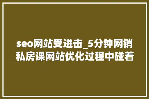 seo网站受进击_5分钟网销私房课网站优化过程中碰着负面seo进击怎么办 seo网站受进击_5分钟网销私房课网站优化过程中碰着负面seo进击怎么办 网站建设公司