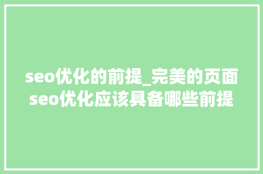 seo优化的前提_完美的页面seo优化应该具备哪些前提 seo优化的前提_完美的页面seo优化应该具备哪些前提 SEO关键词