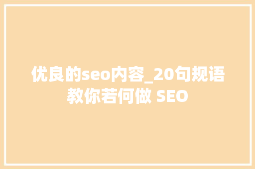 优良的seo内容_20句规语教你若何做 SEO 神马SEO 优良的seo内容_20句规语教你若何做 SEO 优良的seo内容_20句规语教你若何做 SEO 神马SEO