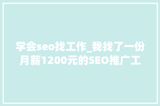 学会seo找工作_我找了一份月薪1200元的SEO推广工作 神马SEO 学会seo找工作_我找了一份月薪1200元的SEO推广工作 学会seo找工作_我找了一份月薪1200元的SEO推广工作 神马SEO