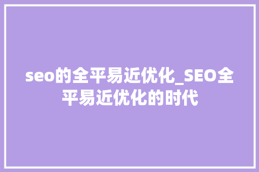 seo的全平易近优化_SEO全平易近优化的时代 seo的全平易近优化_SEO全平易近优化的时代 百度SEO