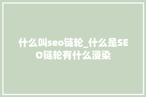 什么叫seo链轮_什么是SEO链轮有什么浸染