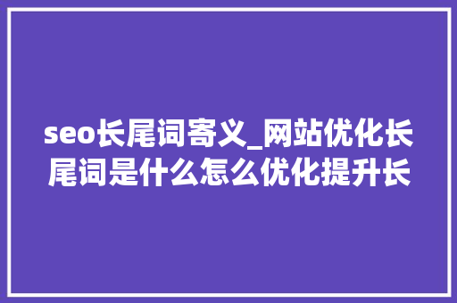 seo长尾词寄义_网站优化长尾词是什么怎么优化提升长尾关键词排名 seo长尾词寄义_网站优化长尾词是什么怎么优化提升长尾关键词排名 神马SEO