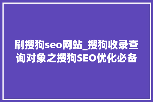 刷搜狗seo网站_搜狗收录查询对象之搜狗SEO优化必备 刷搜狗seo网站_搜狗收录查询对象之搜狗SEO优化必备 SEO关键词