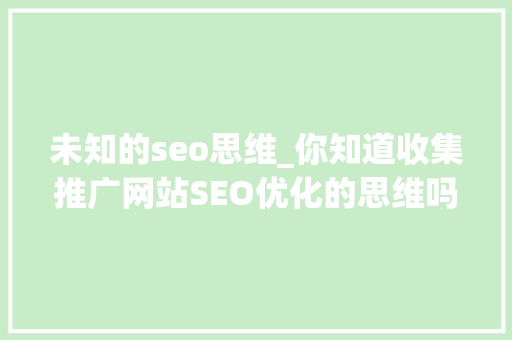 未知的seo思维_你知道收集推广网站SEO优化的思维吗九淘大年夜数据为你解答 未知的seo思维_你知道收集推广网站SEO优化的思维吗九淘大年夜数据为你解答 神马SEO
