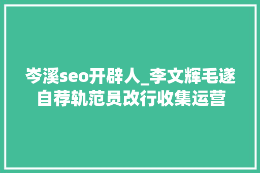 岑溪seo开辟人_李文辉毛遂自荐轨范员改行收集运营 岑溪seo开辟人_李文辉毛遂自荐轨范员改行收集运营 百度SEO