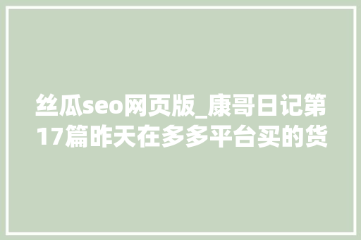 丝瓜seo网页版_康哥日记第17篇昨天在多多平台买的货回来了出去提货 丝瓜seo网页版_康哥日记第17篇昨天在多多平台买的货回来了出去提货 百度SEO