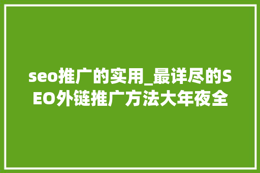 seo推广的实用_最详尽的SEO外链推广方法大年夜全 seo推广的实用_最详尽的SEO外链推广方法大年夜全 网站建设公司