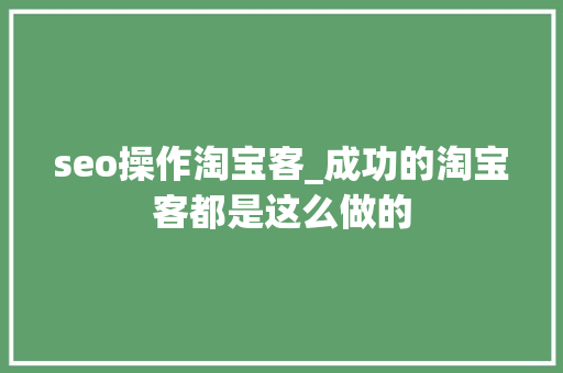 seo操作淘宝客_成功的淘宝客都是这么做的 seo操作淘宝客_成功的淘宝客都是这么做的 神马SEO