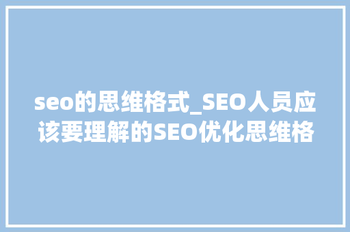 seo的思维格式_SEO人员应该要理解的SEO优化思维格局 seo的思维格式_SEO人员应该要理解的SEO优化思维格局 网站建设公司