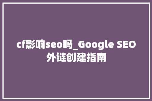 cf影响seo吗_Google SEO外链创建指南 cf影响seo吗_Google SEO外链创建指南 网站建设公司