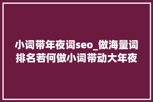 小词带年夜词seo_做海量词排名若何做小词带动大年夜词 必应SEO 小词带年夜词seo_做海量词排名若何做小词带动大年夜词 小词带年夜词seo_做海量词排名若何做小词带动大年夜词 必应SEO