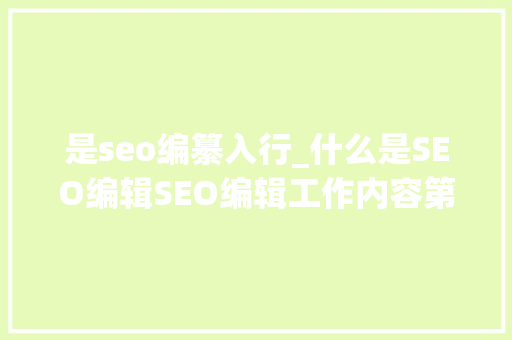 是seo编纂入行_什么是SEO编辑SEO编辑工作内容第一步 是seo编纂入行_什么是SEO编辑SEO编辑工作内容第一步 神马SEO