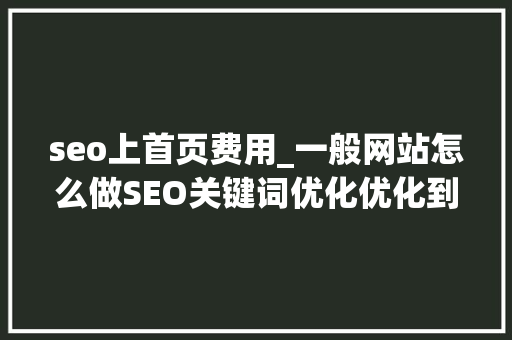 seo上首页费用_一般网站怎么做SEO关键词优化优化到首页若干钱 seo上首页费用_一般网站怎么做SEO关键词优化优化到首页若干钱 必应SEO
