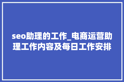 seo助理的工作_电商运营助理工作内容及每日工作安排运营指导 seo助理的工作_电商运营助理工作内容及每日工作安排运营指导 必应SEO