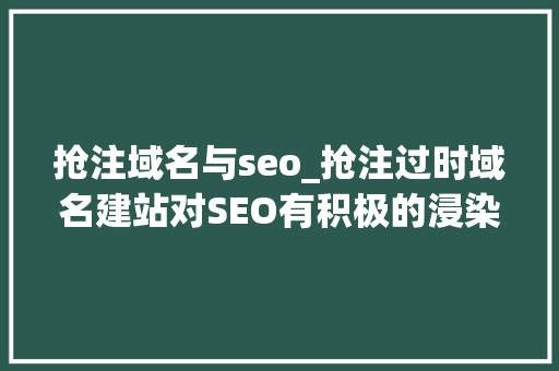 抢注域名与seo_抢注过时域名建站对SEO有积极的浸染 抢注域名与seo_抢注过时域名建站对SEO有积极的浸染 百度SEO