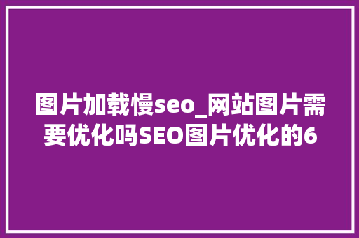 图片加载慢seo_网站图片需要优化吗SEO图片优化的6个方法技巧 图片加载慢seo_网站图片需要优化吗SEO图片优化的6个方法技巧 SEO关键词