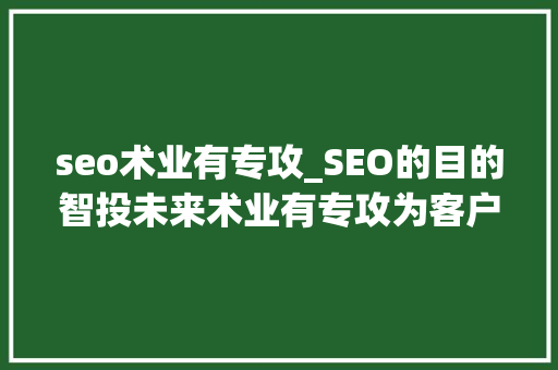 seo术业有专攻_SEO的目的智投未来术业有专攻为客户取得更大年夜的效益 seo术业有专攻_SEO的目的智投未来术业有专攻为客户取得更大年夜的效益 必应SEO
