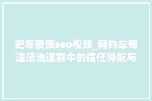 史年夜侠seo视频_网约车奇遇法治迷雾中的信任导航与司法新航标