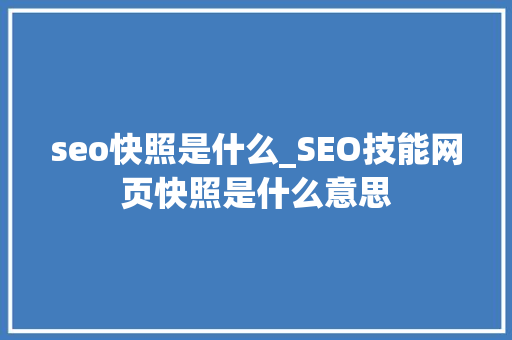 seo快照是什么_SEO技能网页快照是什么意思 搜狗SEO seo快照是什么_SEO技能网页快照是什么意思 seo快照是什么_SEO技能网页快照是什么意思 搜狗SEO
