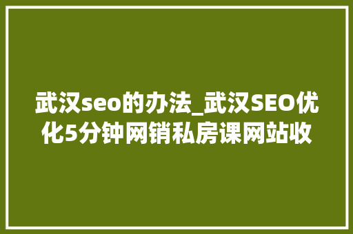 武汉seo的办法_武汉SEO优化5分钟网销私房课网站收录率低的解决方法 武汉seo的办法_武汉SEO优化5分钟网销私房课网站收录率低的解决方法 搜狗SEO