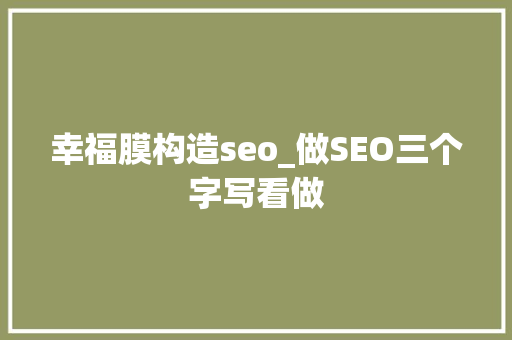 幸福膜构造seo_做SEO三个字写看做 幸福膜构造seo_做SEO三个字写看做 神马SEO
