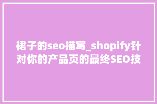 裙子的seo描写_shopify针对你的产品页的最终SEO技巧 裙子的seo描写_shopify针对你的产品页的最终SEO技巧 神马SEO