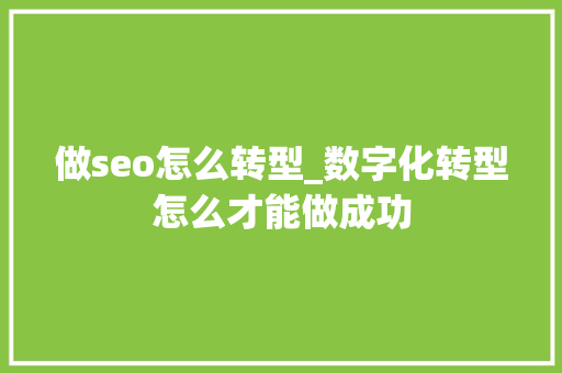 做seo怎么转型_数字化转型怎么才能做成功 做seo怎么转型_数字化转型怎么才能做成功 网站建设公司