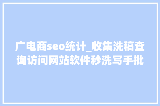 广电商seo统计_收集洗稿查询访问网站软件秒洗写手批量接单 广电商seo统计_收集洗稿查询访问网站软件秒洗写手批量接单 必应SEO