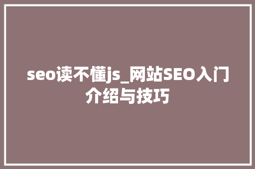 seo读不懂js_网站SEO入门介绍与技巧 seo读不懂js_网站SEO入门介绍与技巧 百度SEO