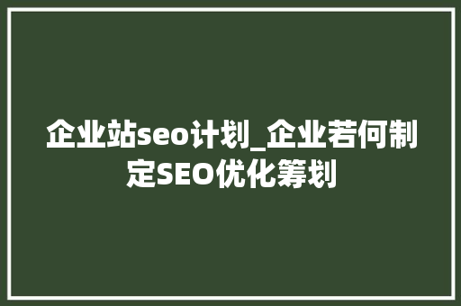 企业站seo计划_企业若何制定SEO优化筹划 企业站seo计划_企业若何制定SEO优化筹划 SEO关键词