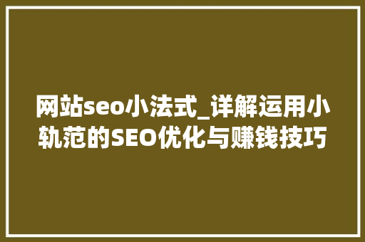 网站seo小法式_详解运用小轨范的SEO优化与赚钱技巧 网站seo小法式_详解运用小轨范的SEO优化与赚钱技巧 百度SEO