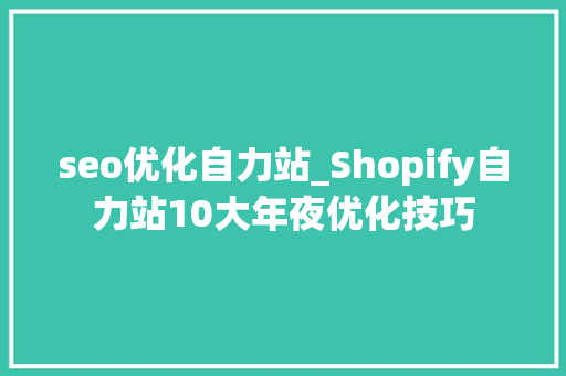 seo优化自力站_Shopify自力站10大年夜优化技巧 seo优化自力站_Shopify自力站10大年夜优化技巧 神马SEO
