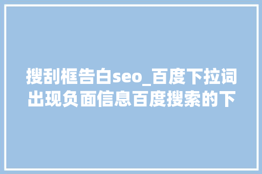 搜刮框告白seo_百度下拉词出现负面信息百度搜索的下拉框怎么弄 搜刮框告白seo_百度下拉词出现负面信息百度搜索的下拉框怎么弄 网站建设公司