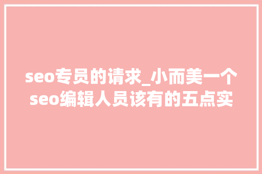 seo专员的请求_小而美一个seo编辑人员该有的五点实质要求 搜狗SEO seo专员的请求_小而美一个seo编辑人员该有的五点实质要求 seo专员的请求_小而美一个seo编辑人员该有的五点实质要求 搜狗SEO